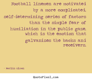 Football linemen are motivated by a more complicated,.. Merlin Olsen popular motivational quote