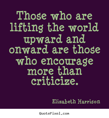 Elizabeth Harrison photo sayings - Those who are lifting the world upward and onward are those who encourage.. - Motivational quote