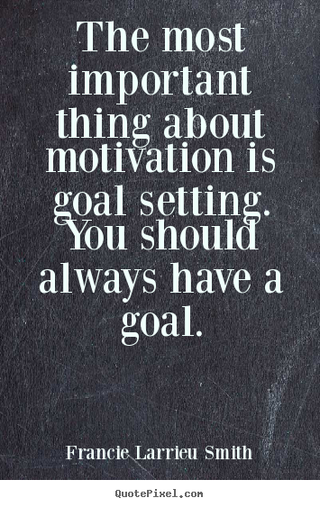 The most important thing about motivation is goal setting... Francie Larrieu Smith greatest motivational quotes