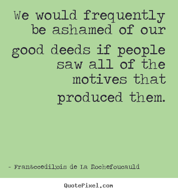 Design your own picture quote about motivational - We would frequently be ashamed of our good deeds..