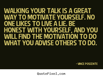 Walking your talk is a great way to motivate.. Vince Poscente  motivational quotes