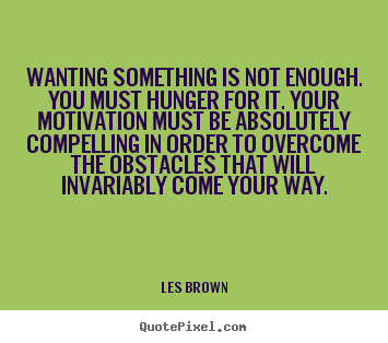 Quote about motivational - Wanting something is not enough. you must hunger for it. your motivation..