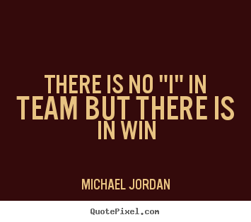 There is no "i" in team but there is in win Michael Jordan good motivational quotes
