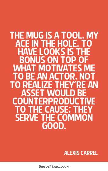 Quotes about motivational - The mug is a tool. my ace in the hole. to have looks is the bonus..