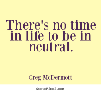 Motivational quote - There's no time in life to be in neutral.