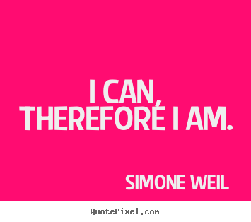 I can, therefore i am. Simone Weil good motivational quote