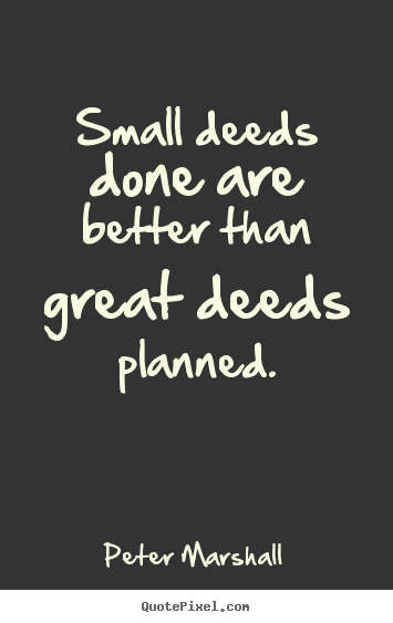 Design your own picture quotes about motivational - Small deeds done are better than great deeds planned.