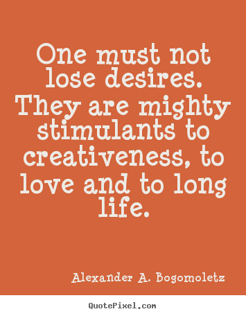 One must not lose desires. they are mighty stimulants to.. Alexander A. Bogomoletz great motivational quote