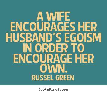 Create graphic picture quotes about motivational - A wife encourages her husband's egoism in order to encourage..