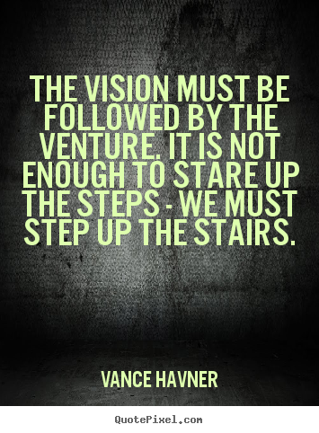The vision must be followed by the venture. it is not enough to stare.. Vance Havner top motivational quotes