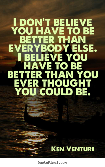 Create photo quote about motivational - I don't believe you have to be better than everybody else. i believe..