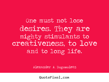 One must not lose desires. they are mighty.. Alexander A. Bogomoletz  motivational quote