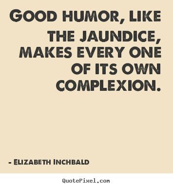 Good humor, like the jaundice, makes every one of.. Elizabeth Inchbald best motivational quotes