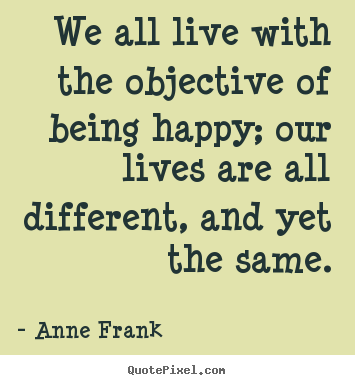 Anne Frank picture quotes - We all live with the objective of being happy; our lives are all different,.. - Motivational quote