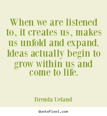 Quotes about motivational - When we are listened to, it creates us, makes us unfold and expand. ideas..