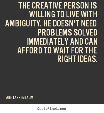 Quote about motivational - The creative person is willing to live with ambiguity...