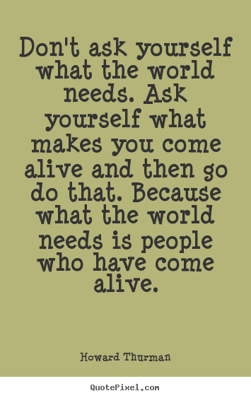 Quotes about motivational - Don't ask yourself what the world needs. ask..