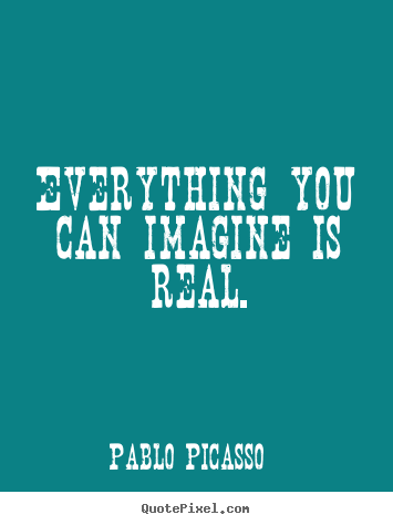 Pablo Picasso picture quote - Everything you can imagine is real. - Motivational quotes