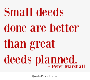 Motivational quotes - Small deeds done are better than great deeds planned.
