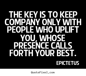 Make custom picture quotes about motivational - The key is to keep company only with people who uplift..