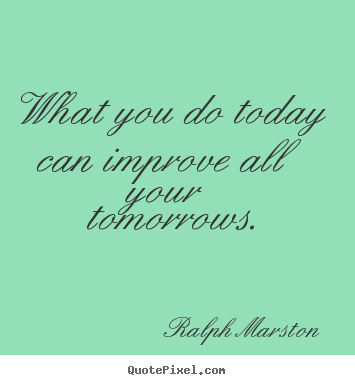 Motivational quotes - What you do today can improve all your tomorrows.