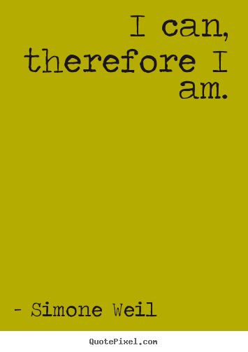 Simone Weil photo quote - I can, therefore i am. - Motivational quotes