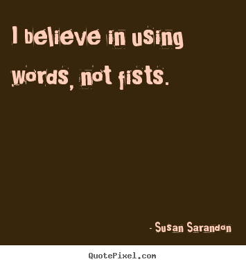 Motivational quotes - I believe in using words, not fists.