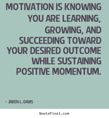 Motivational quotes - Motivation is knowing you are learning, growing, and succeeding..