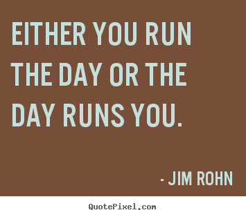 Either you run the day or the day runs you. Jim Rohn famous motivational quotes