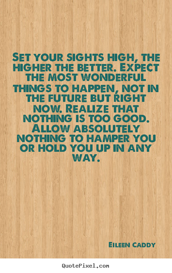 Create your own pictures sayings about motivational - Set your sights high, the higher the better. expect the most wonderful..