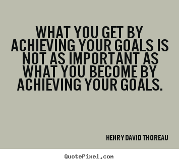 Motivational sayings - What you get by achieving your goals is not as important as what you..