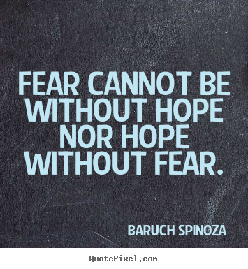 Fear cannot be without hope nor hope without fear. Baruch Spinoza famous motivational quotes