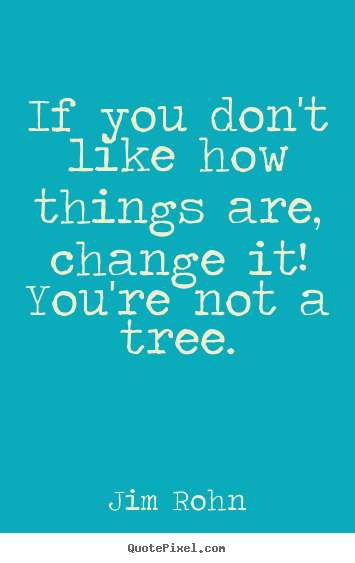 Motivational quotes - If you don't like how things are, change..