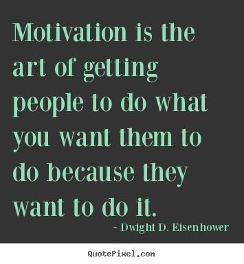 Dwight D. Eisenhower picture sayings - Motivation is the art of getting people to do what you want them.. - Motivational quotes