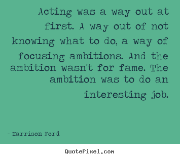 Harrison Ford picture quotes - Acting was a way out at first. a way out of.. - Motivational quote