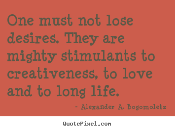 Alexander A. Bogomoletz picture quotes - One must not lose desires. they are mighty stimulants.. - Motivational quotes