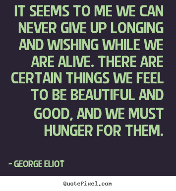 It seems to me we can never give up longing and.. George Eliot popular motivational quotes