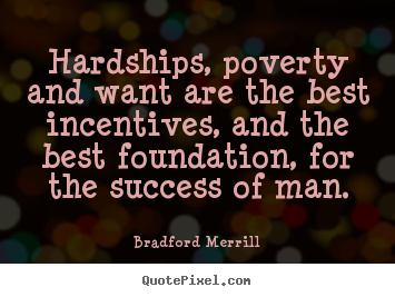 Create graphic picture quotes about motivational - Hardships, poverty and want are the best incentives, and the best foundation,..