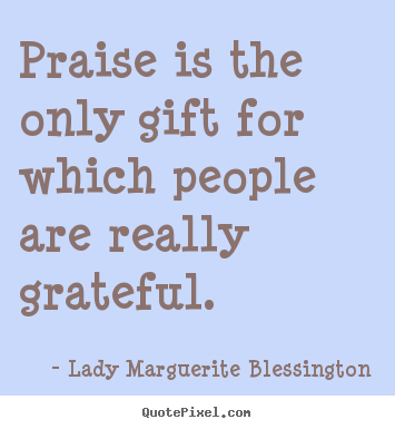 How to make photo quotes about motivational - Praise is the only gift for which people are really grateful.