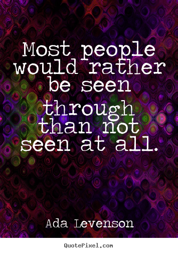 Motivational quote - Most people would rather be seen through than not seen at all.