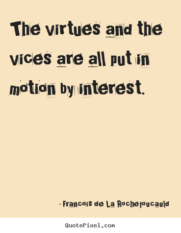 The virtues and the vices are all put in motion by interest. Francois De La Rochefoucauld  motivational quote