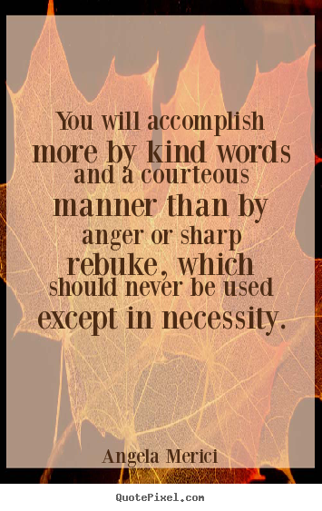 Create picture sayings about motivational - You will accomplish more by kind words and a courteous..