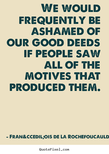 Motivational quote - We would frequently be ashamed of our good deeds..