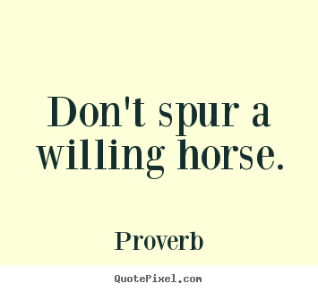 Diy picture quotes about motivational - Don't spur a willing horse.
