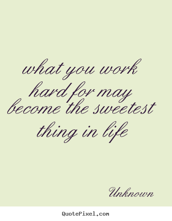 Unknown picture quotes - What you work hard for may become the sweetest.. - Motivational quotes