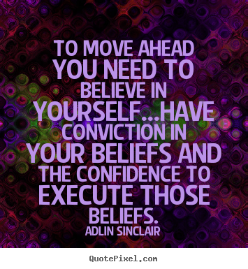 Sayings about motivational - To move ahead you need to believe in yourself...have conviction..
