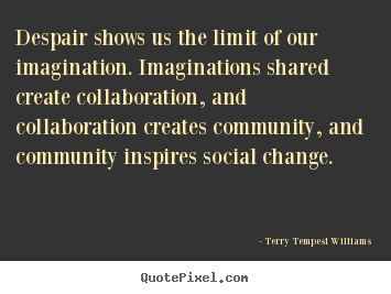 Terry Tempest Williams picture quotes - Despair shows us the limit of our imagination. imaginations shared.. - Motivational quote