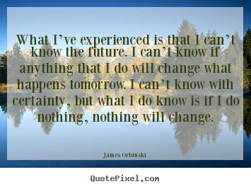 Quote about motivational - What i’ve experienced is that i can’t know the future. i can’t..
