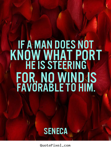 If a man does not know what port he is steering for, no wind is.. Seneca greatest motivational quote