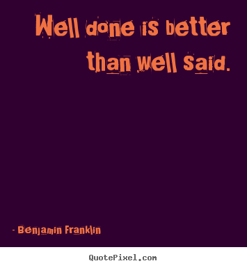 Motivational quotes - Well done is better than well said.
